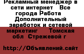 Рекламный менеджер в сети интернет - Все города Работа » Дополнительный заработок и сетевой маркетинг   . Томская обл.,Стрежевой г.